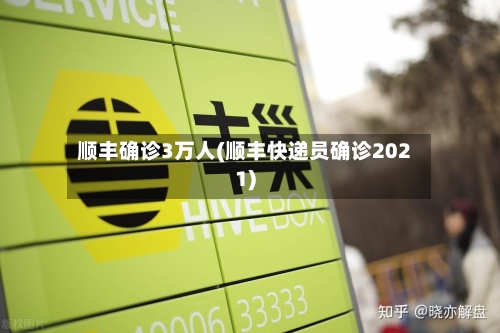 顺丰确诊3万人(顺丰快递员确诊2021)-第2张图片