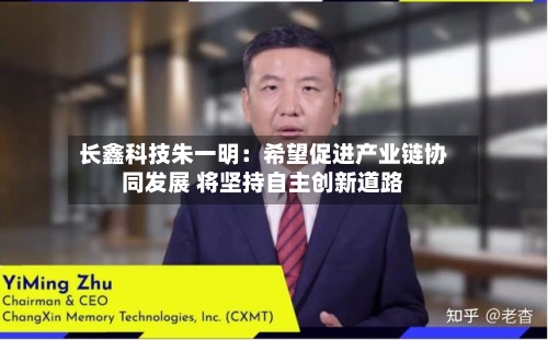 长鑫科技朱一明:希望促进产业链协同发展 将坚持自主创新道路