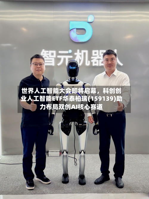 世界人工智能大会即将启幕	，科创创业人工智能ETF华泰柏瑞(159139)助力布局双创AI核心赛道-第2张图片