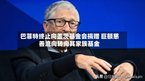 巴菲特终止向盖茨基金会捐赠 巨额慈善流向转向其家族基金-第3张图片