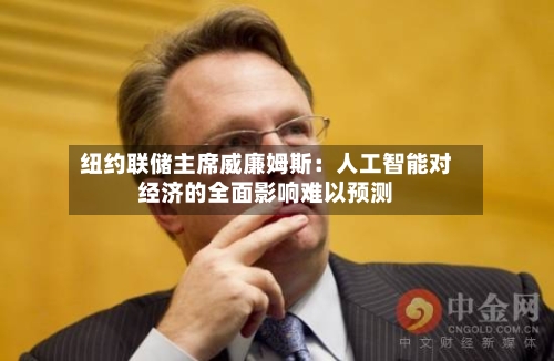 纽约联储主席威廉姆斯:人工智能对经济的全面影响难以预测-第2张图片
