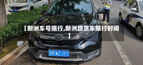 【新洲车号限行,新洲路货车限行时间】-第2张图片