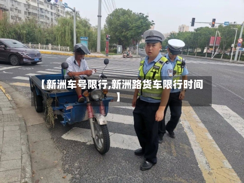 【新洲车号限行,新洲路货车限行时间】-第3张图片
