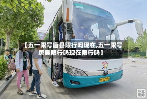 【五一限号唐县限行吗现在,五一限号唐县限行吗现在限行吗】