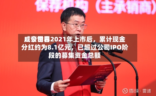 咸亨世界：公司自2021年上市后，累计现金分红约为8.1亿元	，已超过公司IPO阶段的募集资金总额-第2张图片