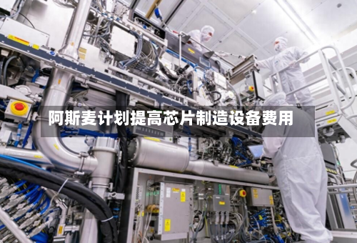 阿斯麦计划提高芯片制造设备费用
-第2张图片
