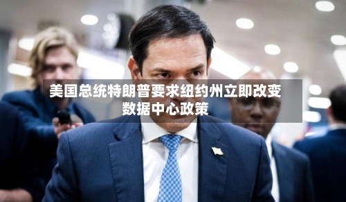 美国总统特朗普要求纽约州立即改变数据中心政策
