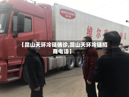 【昆山天环冷链确诊,昆山天环冷链招商电话】-第2张图片