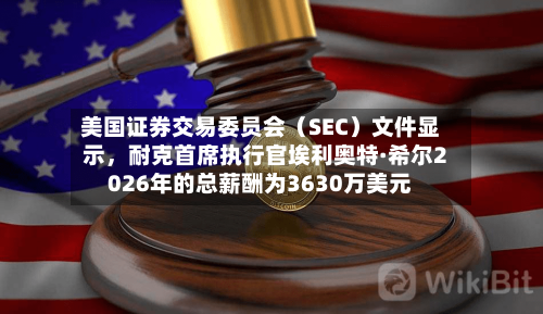 美国证券交易委员会(SEC)文件显示,耐克首席执行官埃利奥特·希尔2026年的总薪酬为3630万美元