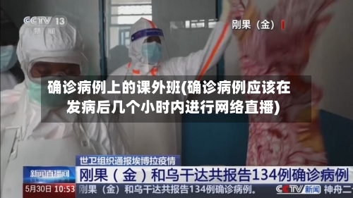 确诊病例上的课外班(确诊病例应该在发病后几个小时内进行网络直播)-第2张图片