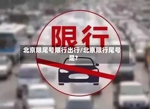 北京限尾号限行出行/北京限行尾号是?