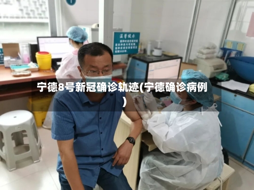 宁德8号新冠确诊轨迹(宁德确诊病例)