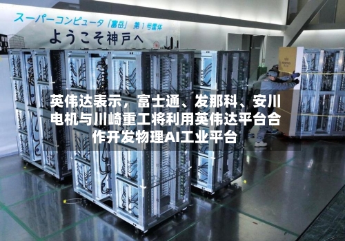 英伟达表示，富士通、发那科、安川电机与川崎重工将利用英伟达平台合作开发物理AI工业平台-第2张图片