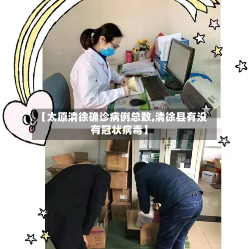 【太原清徐确诊病例总数,清徐县有没有冠状病毒】-第2张图片