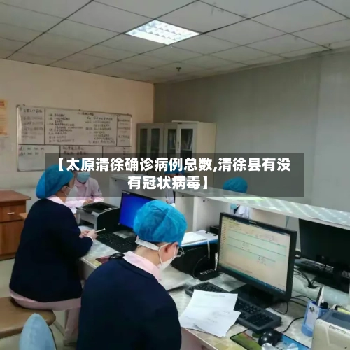 【太原清徐确诊病例总数,清徐县有没有冠状病毒】