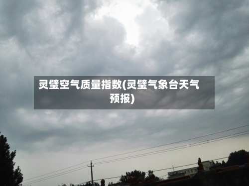 灵璧空气质量指数(灵璧气象台天气预报)