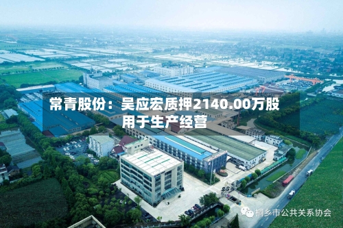 常青股份：吴应宏质押2140.00万股用于生产经营