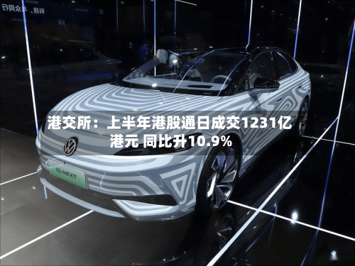 港交所：上半年港股通日成交1231亿港元 同比升10.9%-第3张图片
