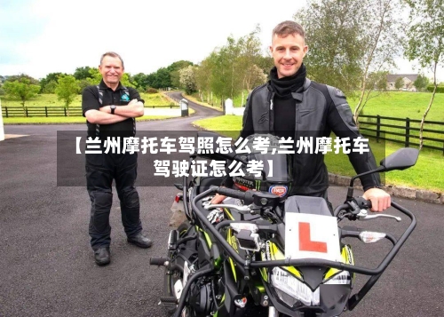 【兰州摩托车驾照怎么考,兰州摩托车驾驶证怎么考】-第3张图片