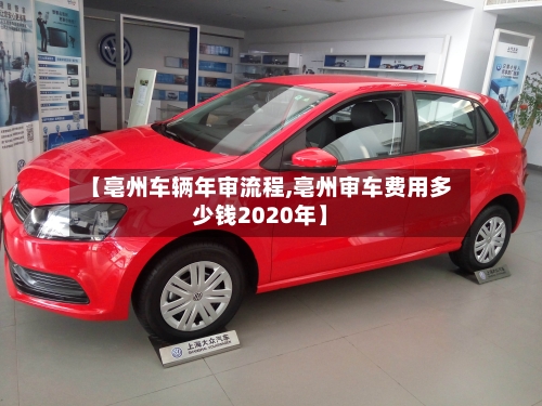 【亳州车辆年审流程,亳州审车费用多少钱2020年】-第3张图片