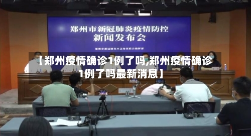 【郑州疫情确诊1例了吗,郑州疫情确诊1例了吗最新消息】-第2张图片