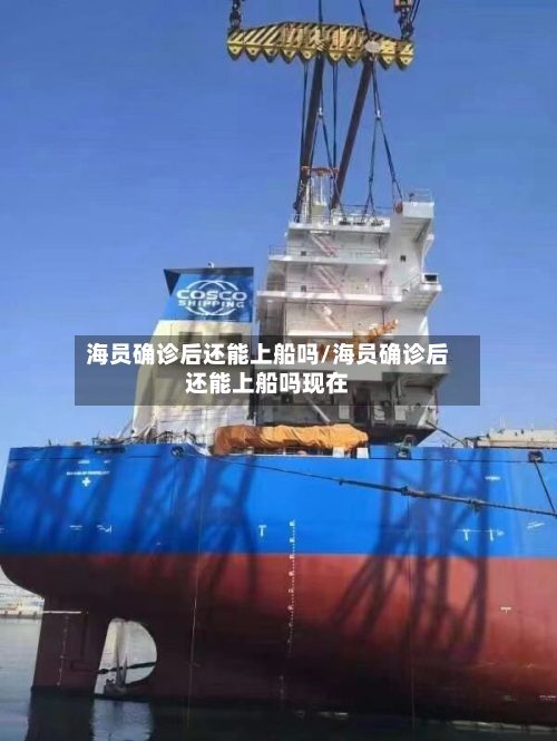 海员确诊后还能上船吗/海员确诊后还能上船吗现在