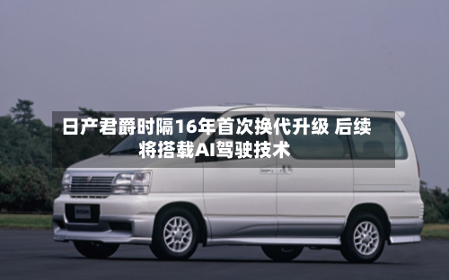 日产君爵时隔16年首次换代升级 后续将搭载AI驾驶技术-第2张图片
