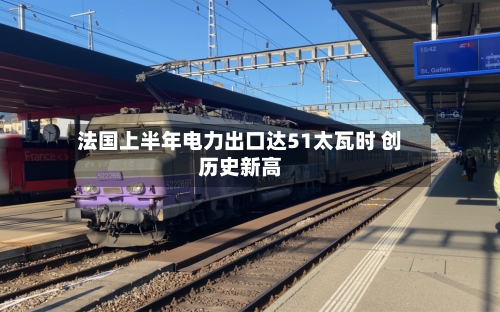 法国上半年电力出口达51太瓦时 创历史新高