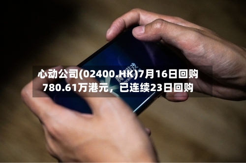 心动公司(02400.HK)7月16日回购780.61万港元，已连续23日回购-第3张图片