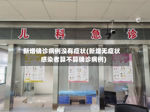 新增确诊病例没有症状(新增无症状感染者算不算确诊病例)-第2张图片