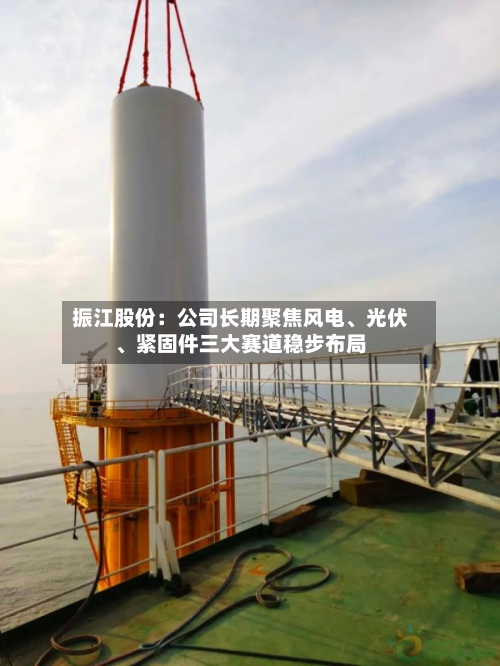 振江股份：公司长期聚焦风电、光伏、紧固件三大赛道稳步布局-第1张图片
