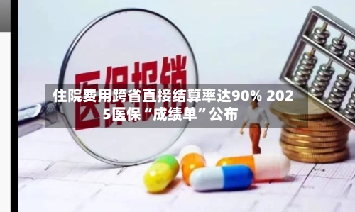 住院费用跨省直接结算率达90% 2025医保“成绩单”公布-第2张图片