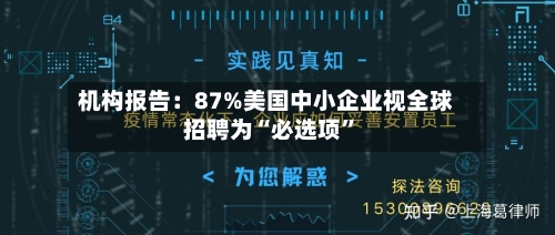 机构报告:87%美国中小企业视全球招聘为“必选项”