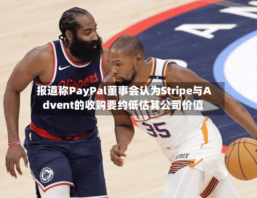 报道称PayPal董事会认为Stripe与Advent的收购要约低估其公司价值