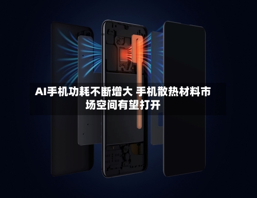 AI手机功耗不断增大 手机散热材料市场空间有望打开