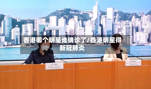 香港哪个明星谁确诊了/香港明星得新冠肺炎