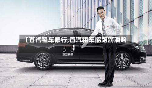 【首汽租车限行,首汽租车能跑滴滴吗】