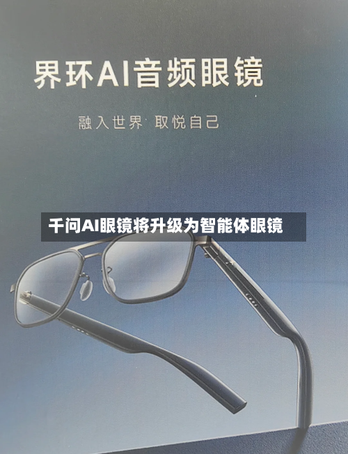 千问AI眼镜将升级为智能体眼镜