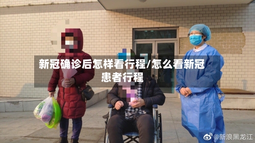 新冠确诊后怎样看行程/怎么看新冠患者行程-第2张图片