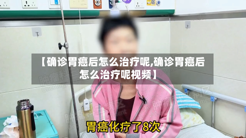【确诊胃癌后怎么治疗呢,确诊胃癌后怎么治疗呢视频】-第2张图片