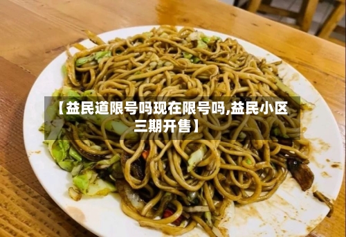【益民道限号吗现在限号吗,益民小区三期开售】-第2张图片