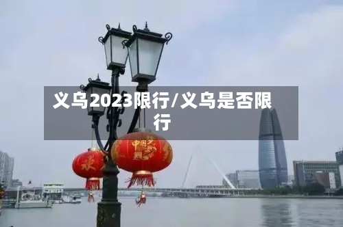 义乌2023限行/义乌是否限行-第2张图片