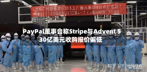 PayPal董事会称Stripe与Advent 530亿美元收购报价偏低