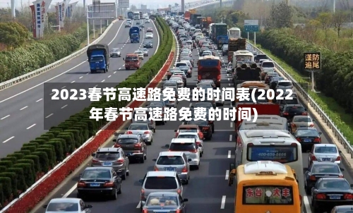 2023春节高速路免费的时间表(2022年春节高速路免费的时间)