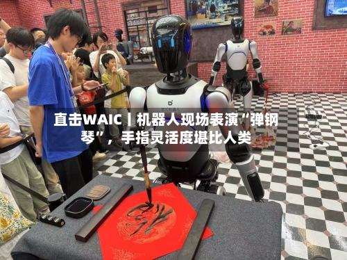 直击WAIC丨机器人现场表演“弹钢琴	”，手指灵活度堪比人类-第2张图片
