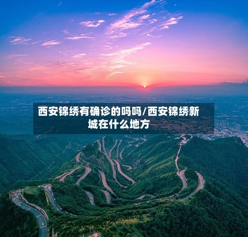 西安锦绣有确诊的吗吗/西安锦绣新城在什么地方