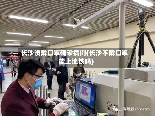 长沙没戴口罩确诊病例(长沙不戴口罩能上地铁吗)