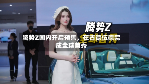 腾势Z国内开启预售,在古德伍德完成全球首秀
