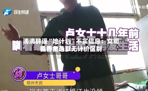 滴滴辟谣“她计划”不实信息:女司机自主选取
是否参与,无计价区别