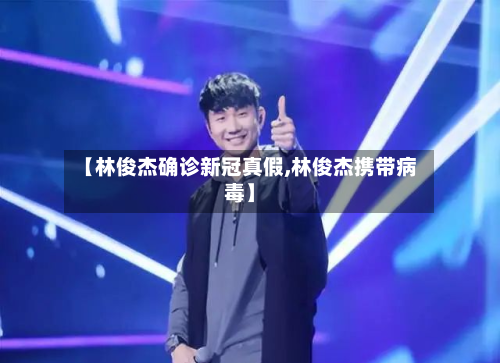 【林俊杰确诊新冠真假,林俊杰携带病毒】-第3张图片